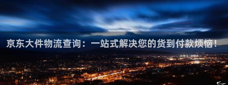 多多28注册网页版：京东大件物流查询