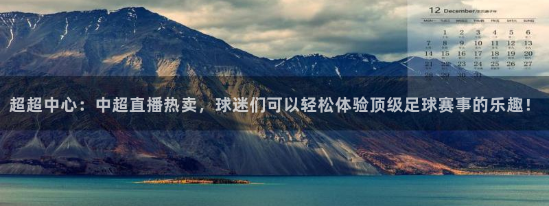 熊猫直播平台：超超中心：中超直播热卖，球迷们可以轻松体验顶级足球赛事的乐趣！