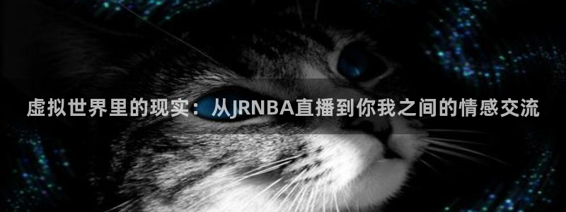 熊猫体育直播下载：虚拟世界里的现实：从JRNBA直播到你我之间的情感交流