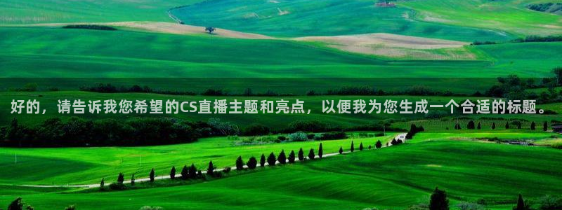 直播平台 熊猫：好的，请告诉我您希望的CS直播主题和亮点，以便我为您生成一个合适的标题。