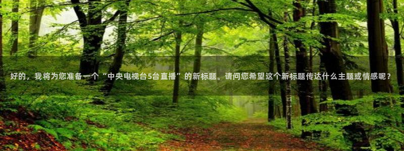 熊猫直播app：好的，我将为您准备一个“中央电视台5台直播”的新标题。请问您希望这个新标题传达什么主题或情感呢？