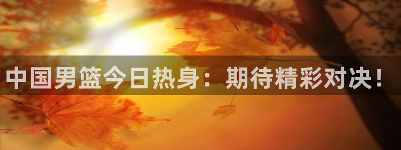 熊猫直播下载安装官方下载：中国男篮今日热身：期待精彩对决！